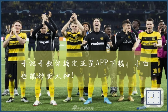 手把手教你搞定亚星APP下载，小白也能秒变大神！